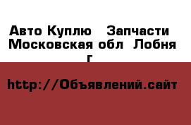 Авто Куплю - Запчасти. Московская обл.,Лобня г.